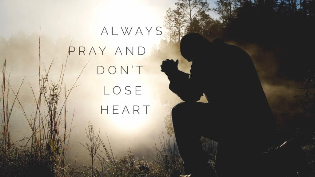 pray more, always pray and don't lose heart